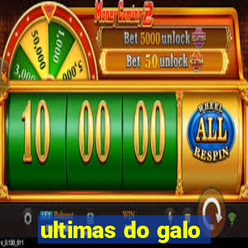 ultimas do galo